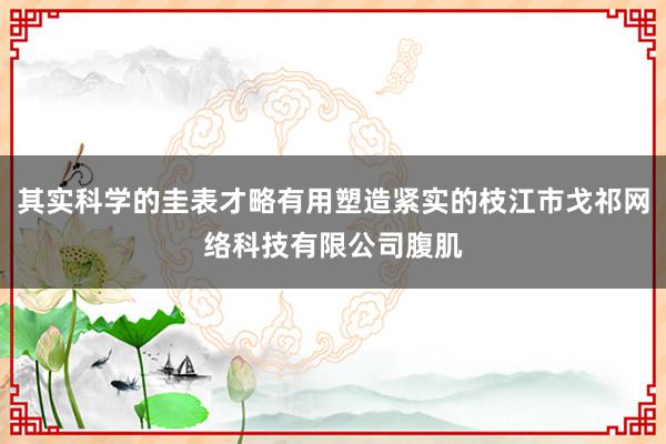其实科学的圭表才略有用塑造紧实的枝江市戈祁网络科技有限公司腹肌