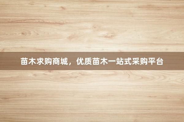 苗木求购商城，优质苗木一站式采购平台