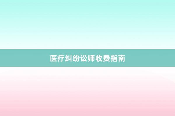 医疗纠纷讼师收费指南