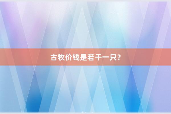 古牧价钱是若干一只？